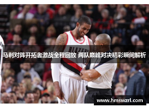 马刺对阵开拓者激战全程回放 两队巅峰对决精彩瞬间解析