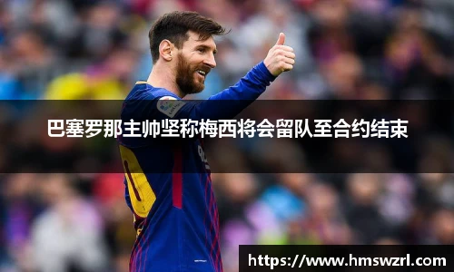 巴塞罗那主帅坚称梅西将会留队至合约结束