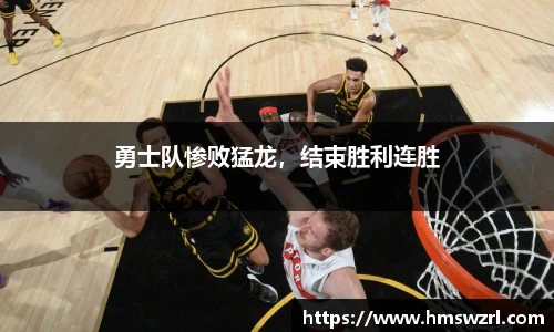 勇士队惨败猛龙，结束胜利连胜