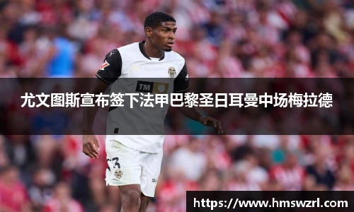 尤文图斯宣布签下法甲巴黎圣日耳曼中场梅拉德