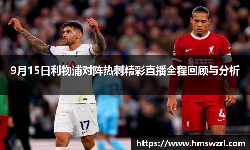 9月15日利物浦对阵热刺精彩直播全程回顾与分析
