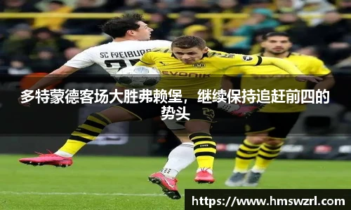 多特蒙德客场大胜弗赖堡，继续保持追赶前四的势头