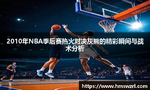 2010年NBA季后赛热火对决灰熊的精彩瞬间与战术分析