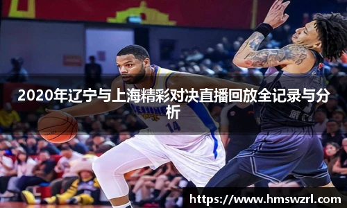 2020年辽宁与上海精彩对决直播回放全记录与分析
