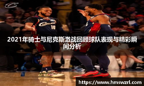 2021年骑士与尼克斯激战回顾球队表现与精彩瞬间分析
