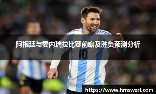 阿根廷与委内瑞拉比赛前瞻及胜负预测分析