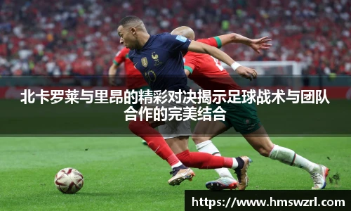 北卡罗莱与里昂的精彩对决揭示足球战术与团队合作的完美结合