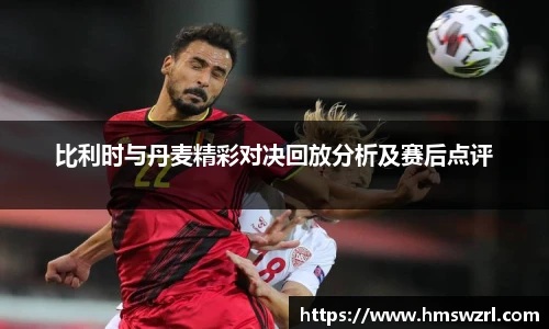 比利时与丹麦精彩对决回放分析及赛后点评