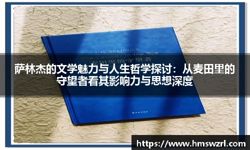 萨林杰的文学魅力与人生哲学探讨：从麦田里的守望者看其影响力与思想深度